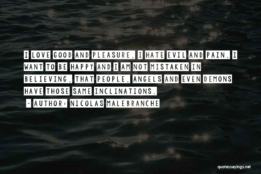 Nicolas Malebranche Quotes: I Love Good And Pleasure, I Hate Evil And Pain, I Want To Be Happy And I Am Not Mistaken