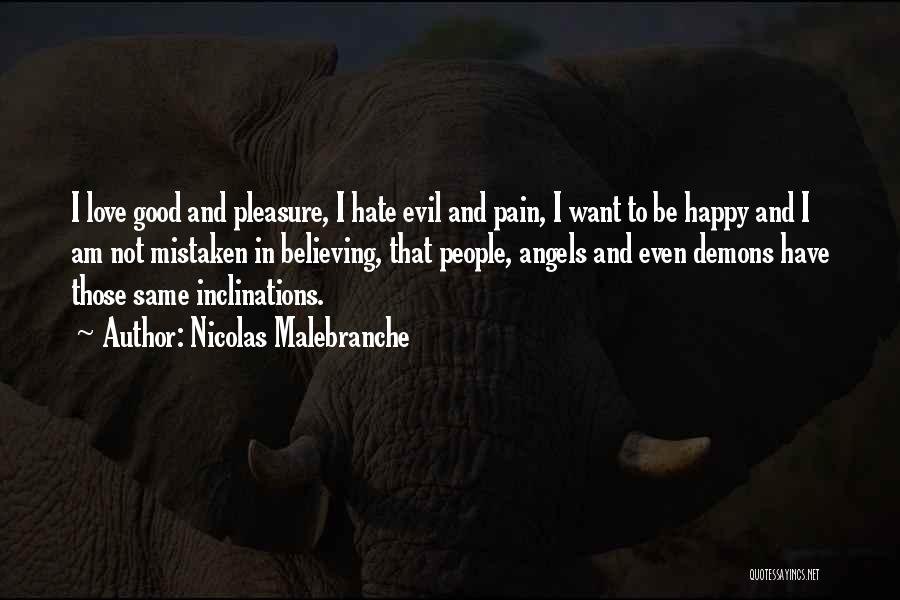 Nicolas Malebranche Quotes: I Love Good And Pleasure, I Hate Evil And Pain, I Want To Be Happy And I Am Not Mistaken
