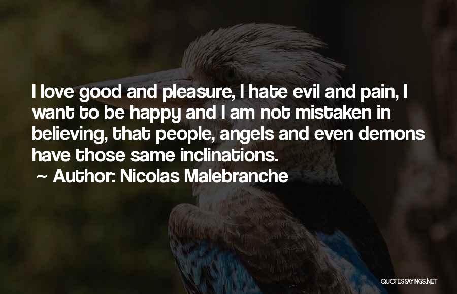 Nicolas Malebranche Quotes: I Love Good And Pleasure, I Hate Evil And Pain, I Want To Be Happy And I Am Not Mistaken