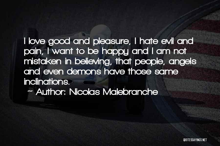 Nicolas Malebranche Quotes: I Love Good And Pleasure, I Hate Evil And Pain, I Want To Be Happy And I Am Not Mistaken