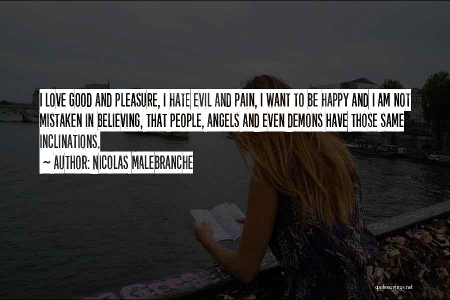 Nicolas Malebranche Quotes: I Love Good And Pleasure, I Hate Evil And Pain, I Want To Be Happy And I Am Not Mistaken