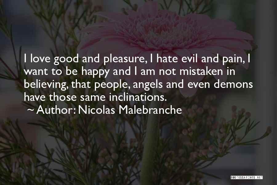 Nicolas Malebranche Quotes: I Love Good And Pleasure, I Hate Evil And Pain, I Want To Be Happy And I Am Not Mistaken