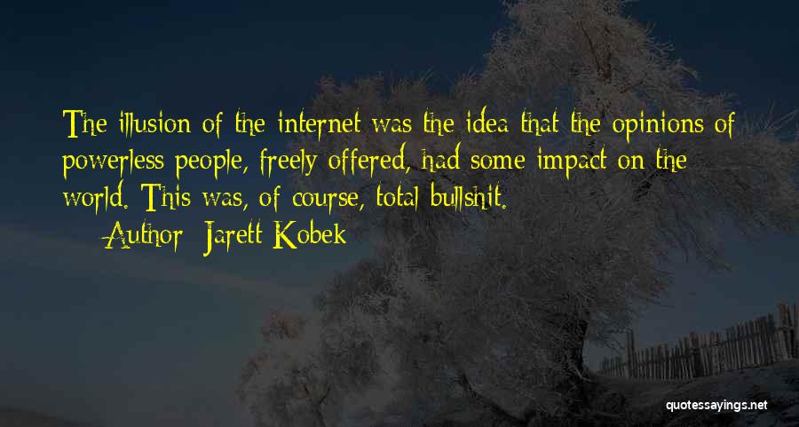 Jarett Kobek Quotes: The Illusion Of The Internet Was The Idea That The Opinions Of Powerless People, Freely Offered, Had Some Impact On