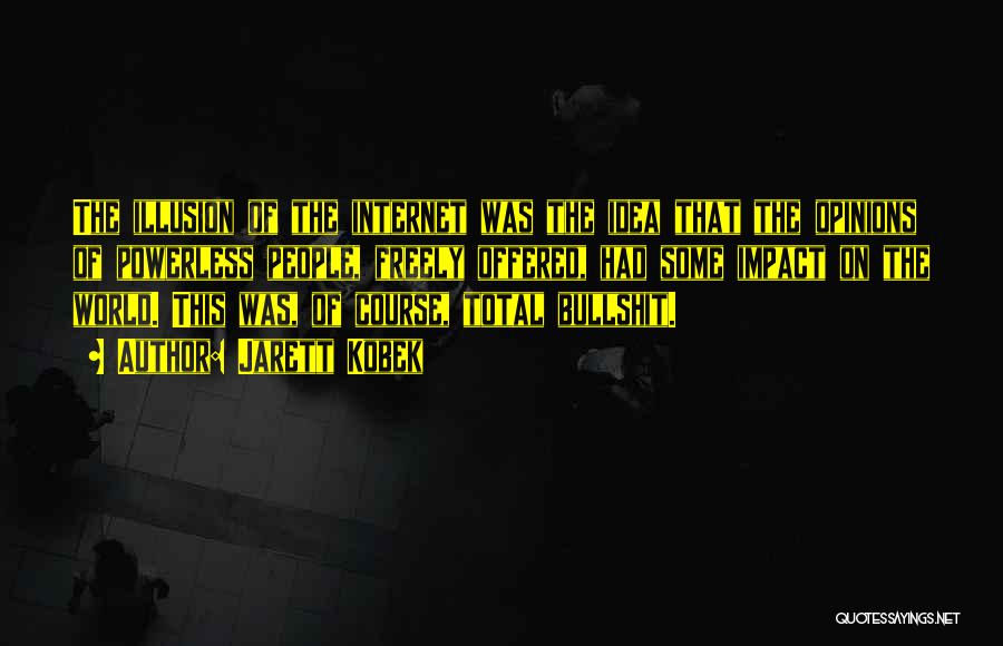 Jarett Kobek Quotes: The Illusion Of The Internet Was The Idea That The Opinions Of Powerless People, Freely Offered, Had Some Impact On