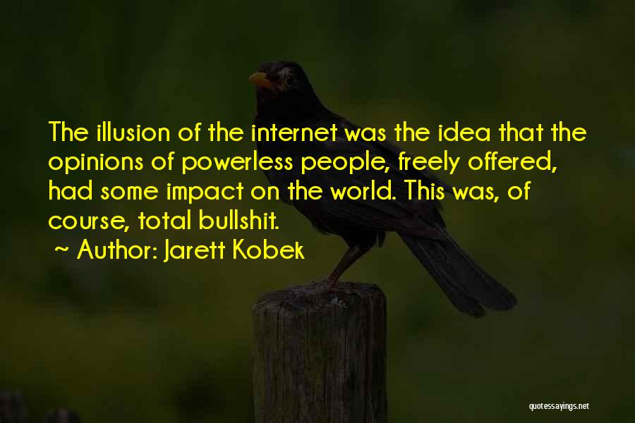 Jarett Kobek Quotes: The Illusion Of The Internet Was The Idea That The Opinions Of Powerless People, Freely Offered, Had Some Impact On