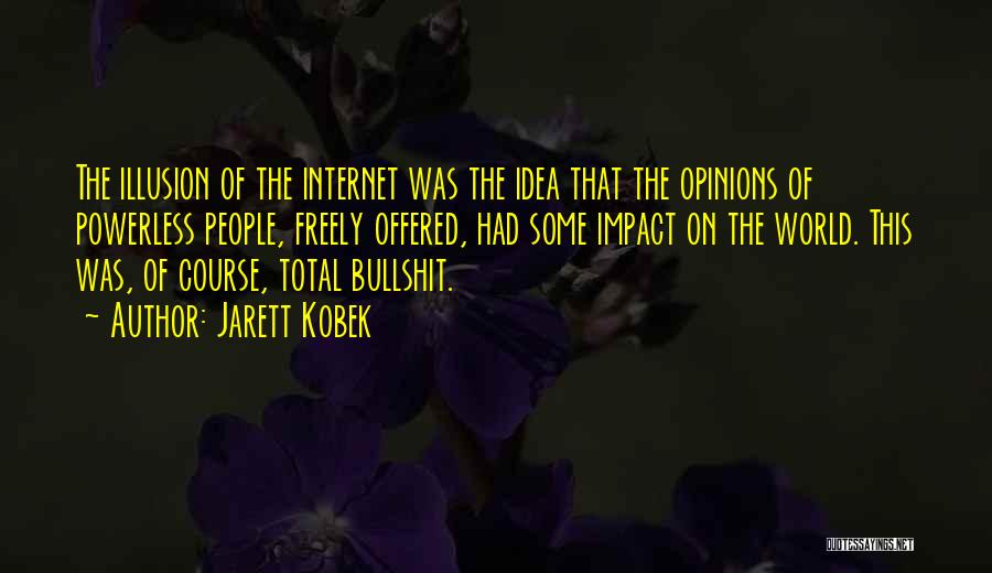 Jarett Kobek Quotes: The Illusion Of The Internet Was The Idea That The Opinions Of Powerless People, Freely Offered, Had Some Impact On