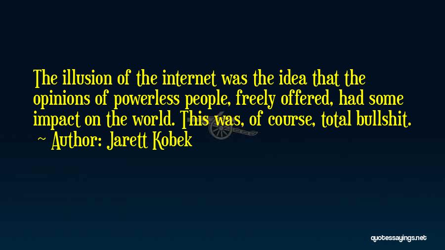 Jarett Kobek Quotes: The Illusion Of The Internet Was The Idea That The Opinions Of Powerless People, Freely Offered, Had Some Impact On