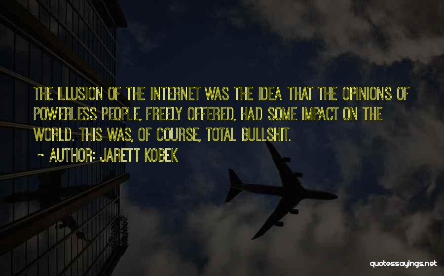 Jarett Kobek Quotes: The Illusion Of The Internet Was The Idea That The Opinions Of Powerless People, Freely Offered, Had Some Impact On