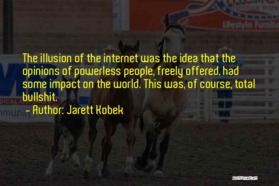 Jarett Kobek Quotes: The Illusion Of The Internet Was The Idea That The Opinions Of Powerless People, Freely Offered, Had Some Impact On