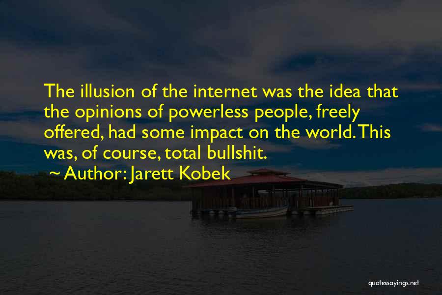 Jarett Kobek Quotes: The Illusion Of The Internet Was The Idea That The Opinions Of Powerless People, Freely Offered, Had Some Impact On