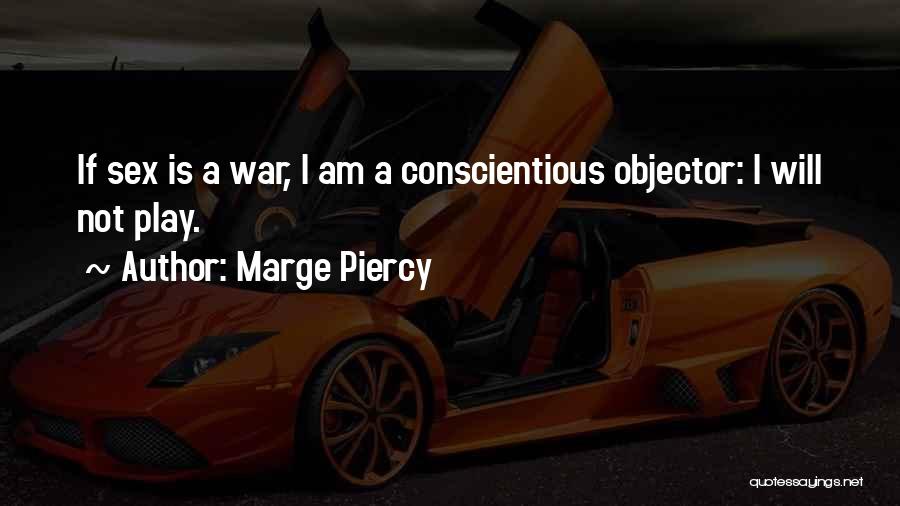 Marge Piercy Quotes: If Sex Is A War, I Am A Conscientious Objector: I Will Not Play.