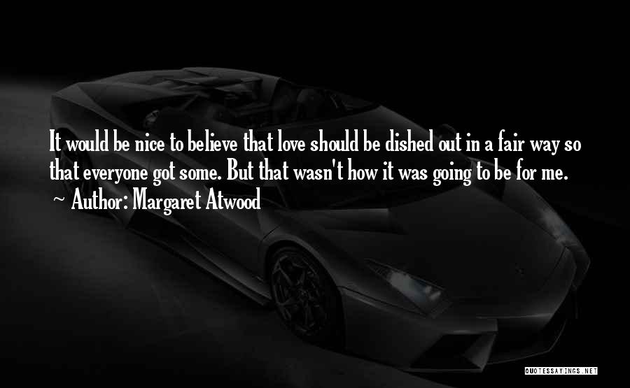 Margaret Atwood Quotes: It Would Be Nice To Believe That Love Should Be Dished Out In A Fair Way So That Everyone Got