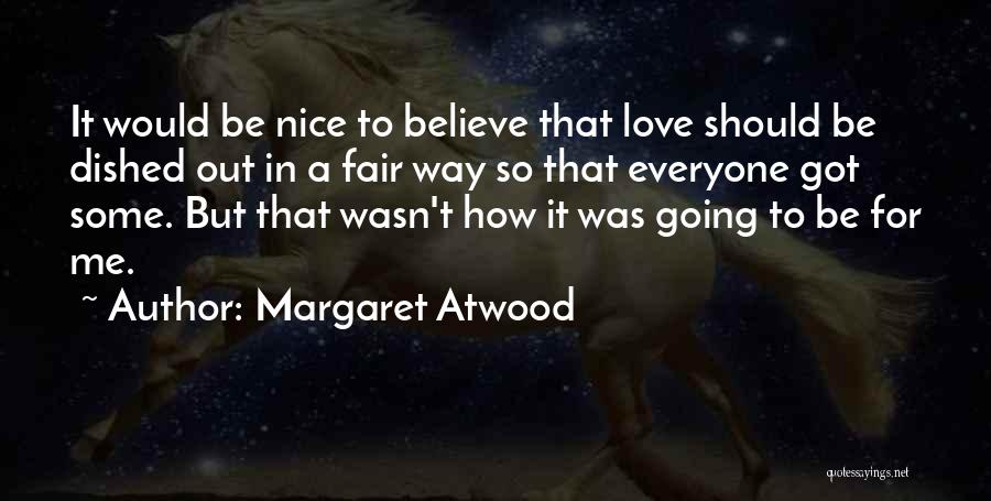Margaret Atwood Quotes: It Would Be Nice To Believe That Love Should Be Dished Out In A Fair Way So That Everyone Got