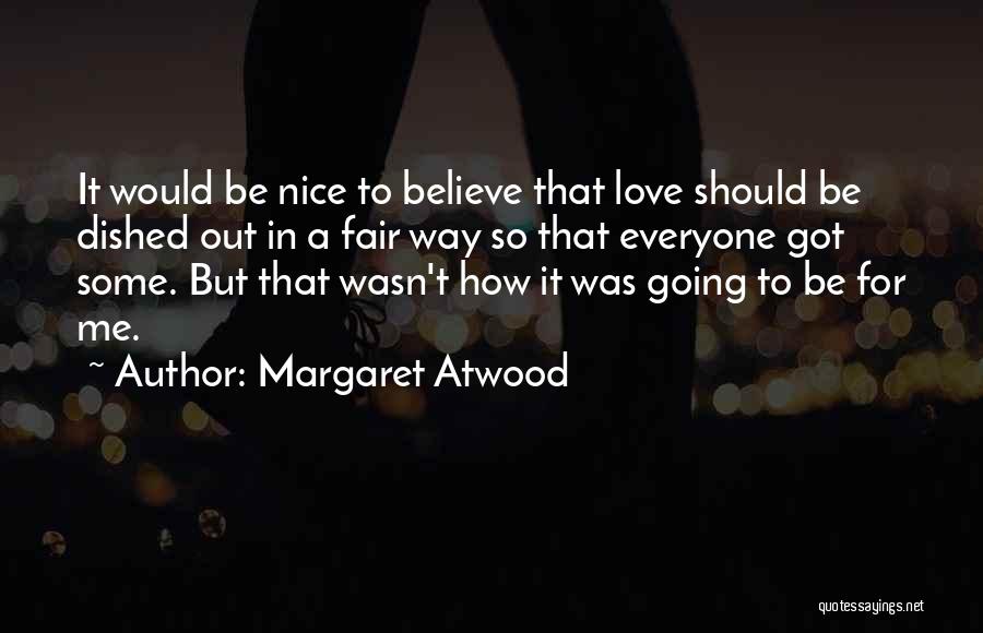 Margaret Atwood Quotes: It Would Be Nice To Believe That Love Should Be Dished Out In A Fair Way So That Everyone Got