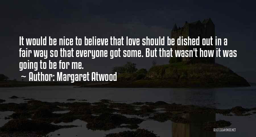Margaret Atwood Quotes: It Would Be Nice To Believe That Love Should Be Dished Out In A Fair Way So That Everyone Got