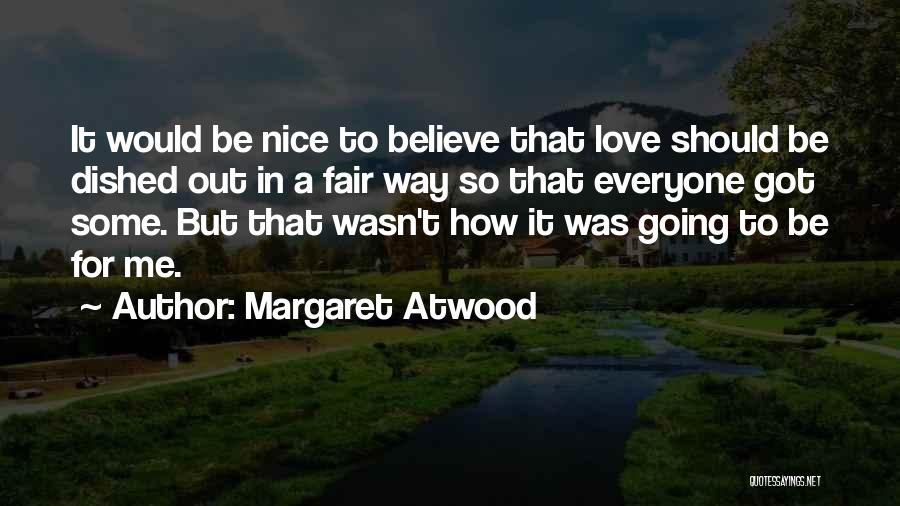 Margaret Atwood Quotes: It Would Be Nice To Believe That Love Should Be Dished Out In A Fair Way So That Everyone Got