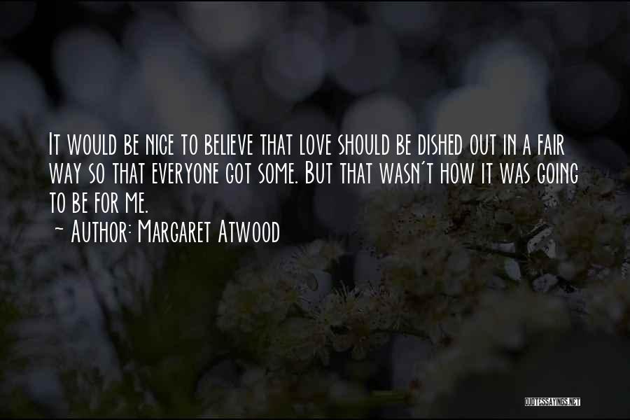 Margaret Atwood Quotes: It Would Be Nice To Believe That Love Should Be Dished Out In A Fair Way So That Everyone Got