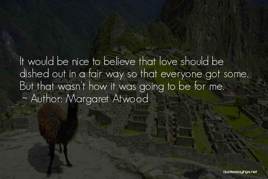 Margaret Atwood Quotes: It Would Be Nice To Believe That Love Should Be Dished Out In A Fair Way So That Everyone Got