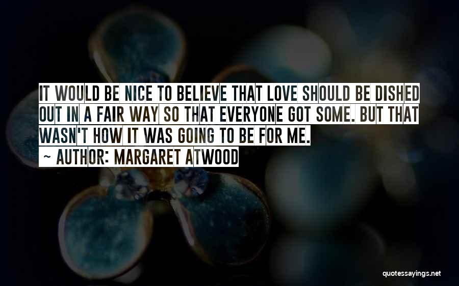 Margaret Atwood Quotes: It Would Be Nice To Believe That Love Should Be Dished Out In A Fair Way So That Everyone Got