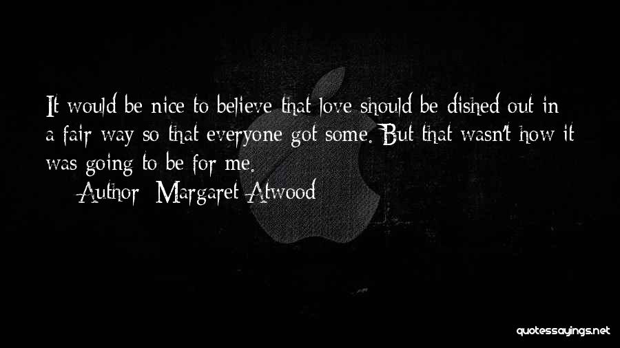 Margaret Atwood Quotes: It Would Be Nice To Believe That Love Should Be Dished Out In A Fair Way So That Everyone Got