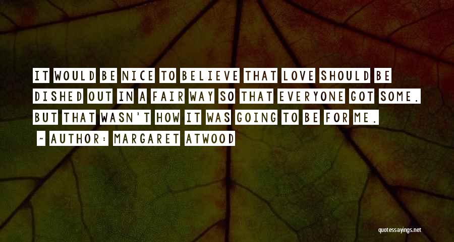 Margaret Atwood Quotes: It Would Be Nice To Believe That Love Should Be Dished Out In A Fair Way So That Everyone Got