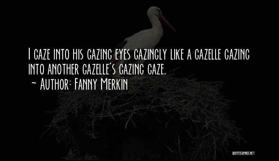 Fanny Merkin Quotes: I Gaze Into His Gazing Eyes Gazingly Like A Gazelle Gazing Into Another Gazelle's Gazing Gaze.