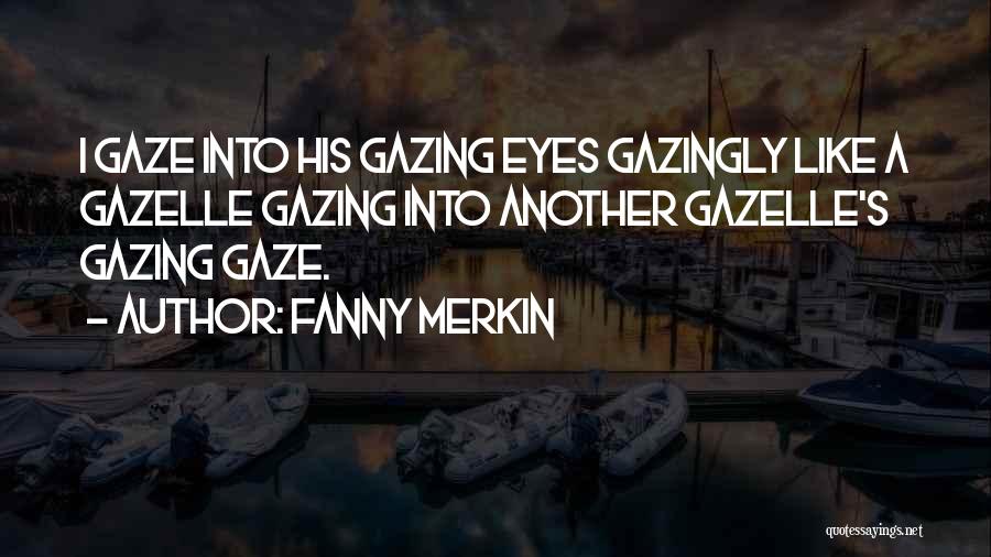 Fanny Merkin Quotes: I Gaze Into His Gazing Eyes Gazingly Like A Gazelle Gazing Into Another Gazelle's Gazing Gaze.