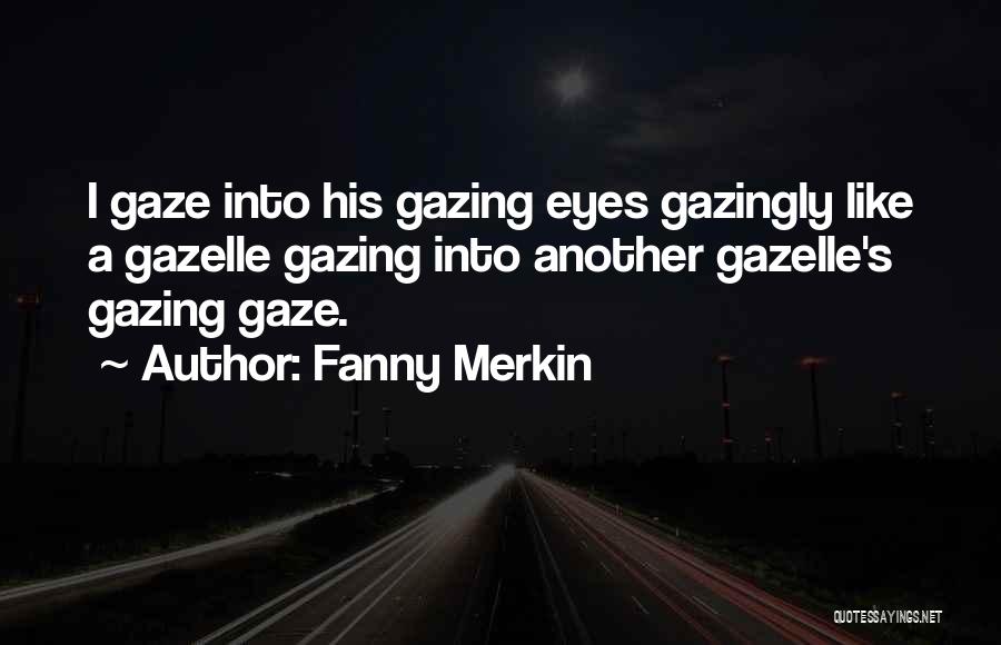 Fanny Merkin Quotes: I Gaze Into His Gazing Eyes Gazingly Like A Gazelle Gazing Into Another Gazelle's Gazing Gaze.