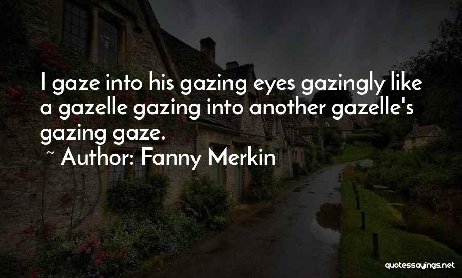Fanny Merkin Quotes: I Gaze Into His Gazing Eyes Gazingly Like A Gazelle Gazing Into Another Gazelle's Gazing Gaze.
