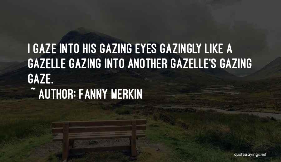 Fanny Merkin Quotes: I Gaze Into His Gazing Eyes Gazingly Like A Gazelle Gazing Into Another Gazelle's Gazing Gaze.