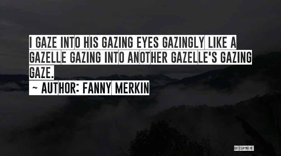 Fanny Merkin Quotes: I Gaze Into His Gazing Eyes Gazingly Like A Gazelle Gazing Into Another Gazelle's Gazing Gaze.