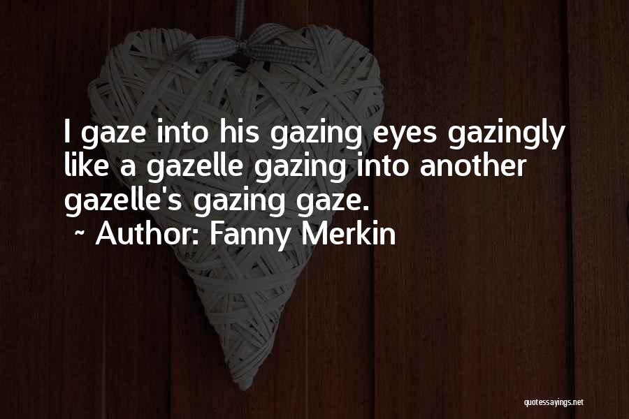 Fanny Merkin Quotes: I Gaze Into His Gazing Eyes Gazingly Like A Gazelle Gazing Into Another Gazelle's Gazing Gaze.