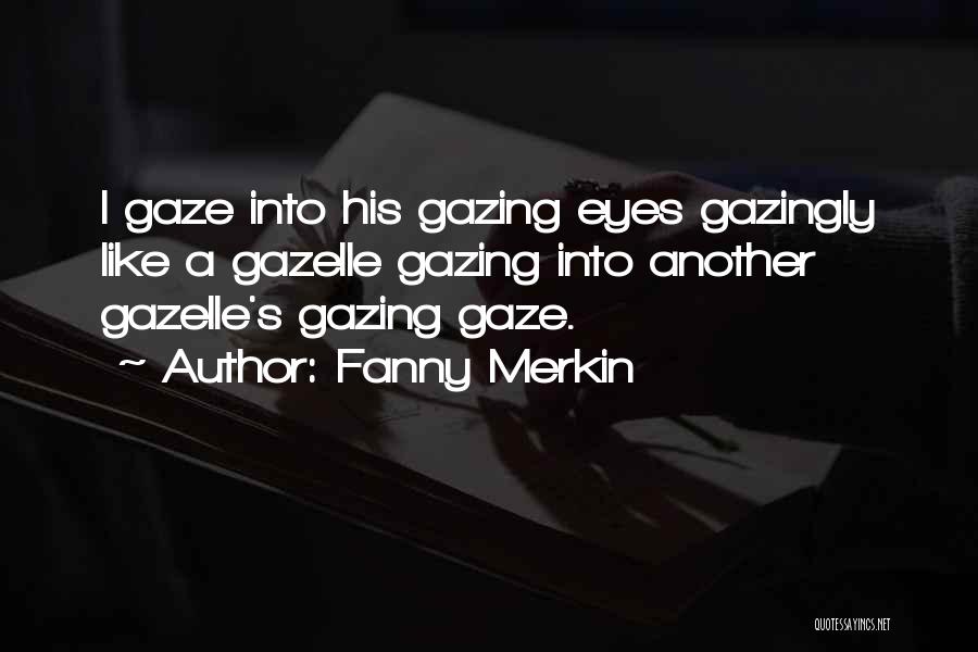 Fanny Merkin Quotes: I Gaze Into His Gazing Eyes Gazingly Like A Gazelle Gazing Into Another Gazelle's Gazing Gaze.