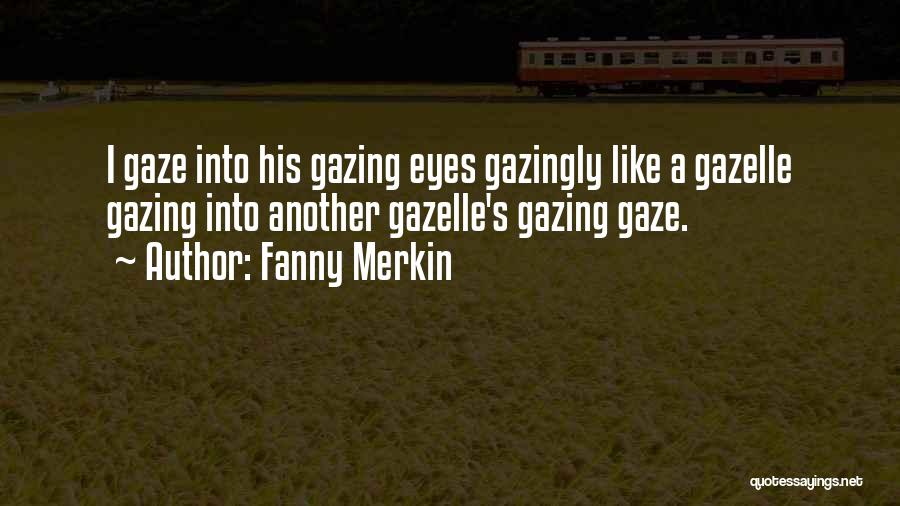 Fanny Merkin Quotes: I Gaze Into His Gazing Eyes Gazingly Like A Gazelle Gazing Into Another Gazelle's Gazing Gaze.