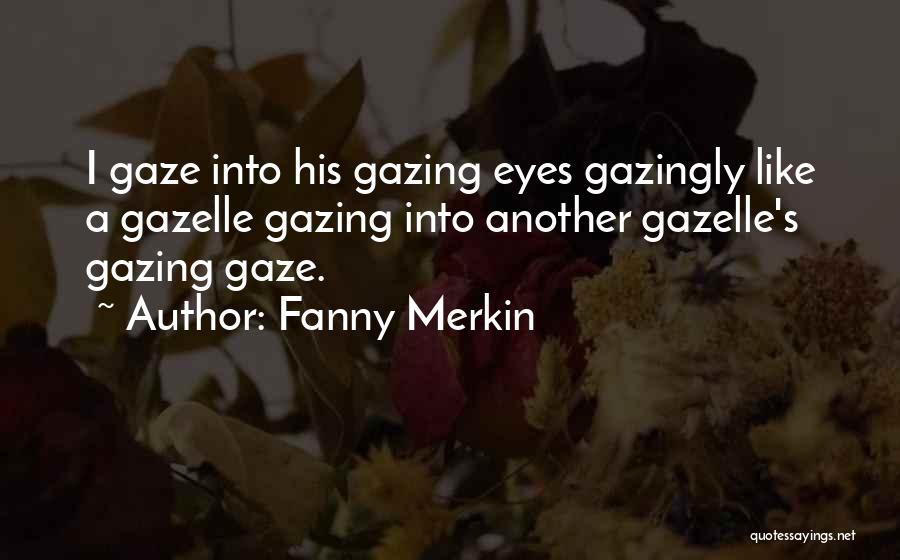 Fanny Merkin Quotes: I Gaze Into His Gazing Eyes Gazingly Like A Gazelle Gazing Into Another Gazelle's Gazing Gaze.