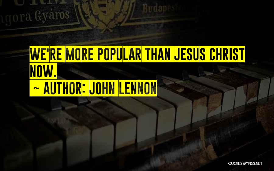 John Lennon Quotes: We're More Popular Than Jesus Christ Now.