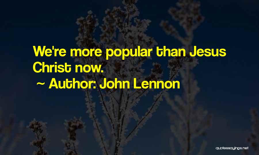John Lennon Quotes: We're More Popular Than Jesus Christ Now.