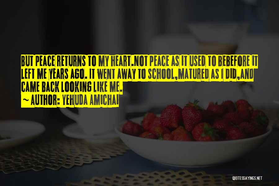 Yehuda Amichai Quotes: But Peace Returns To My Heart.not Peace As It Used To Bebefore It Left Me Years Ago. It Went Away
