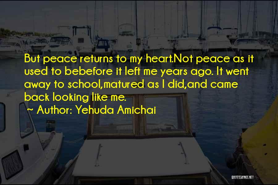 Yehuda Amichai Quotes: But Peace Returns To My Heart.not Peace As It Used To Bebefore It Left Me Years Ago. It Went Away