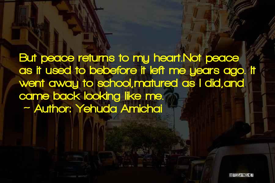 Yehuda Amichai Quotes: But Peace Returns To My Heart.not Peace As It Used To Bebefore It Left Me Years Ago. It Went Away