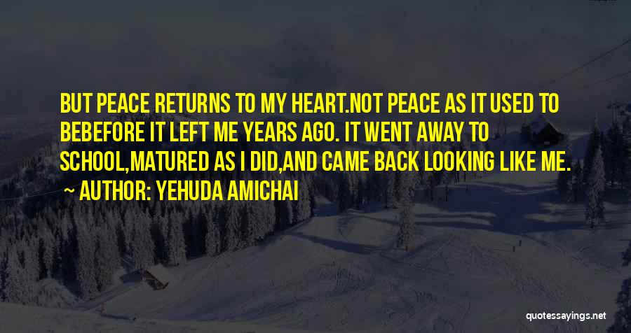 Yehuda Amichai Quotes: But Peace Returns To My Heart.not Peace As It Used To Bebefore It Left Me Years Ago. It Went Away