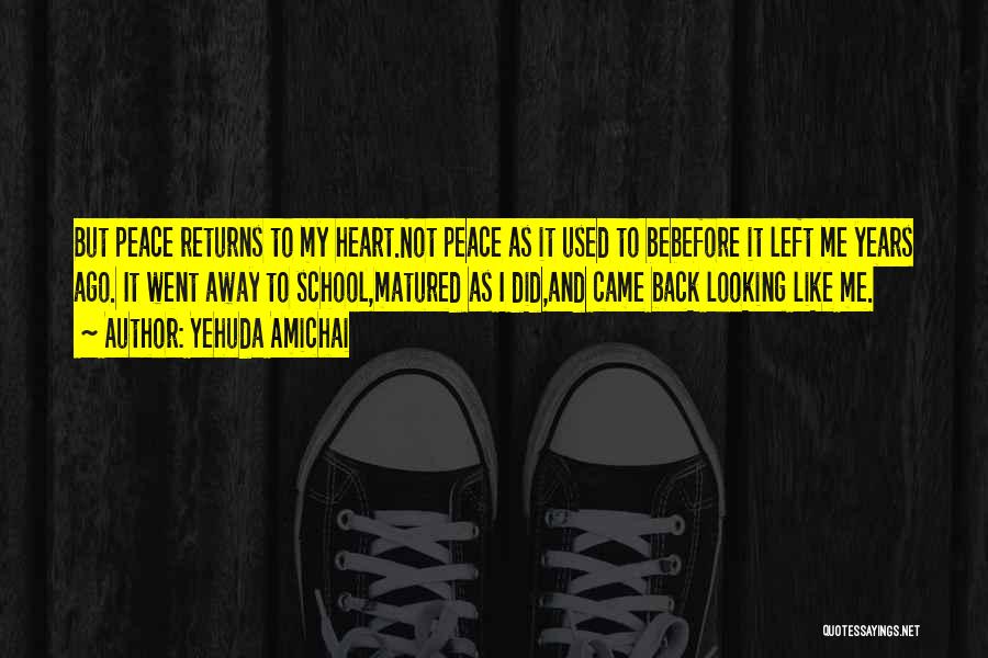 Yehuda Amichai Quotes: But Peace Returns To My Heart.not Peace As It Used To Bebefore It Left Me Years Ago. It Went Away