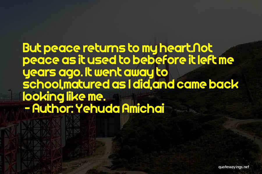Yehuda Amichai Quotes: But Peace Returns To My Heart.not Peace As It Used To Bebefore It Left Me Years Ago. It Went Away