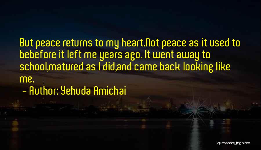 Yehuda Amichai Quotes: But Peace Returns To My Heart.not Peace As It Used To Bebefore It Left Me Years Ago. It Went Away
