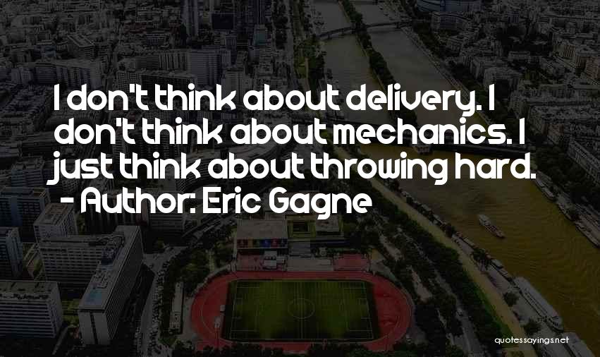 Eric Gagne Quotes: I Don't Think About Delivery. I Don't Think About Mechanics. I Just Think About Throwing Hard.