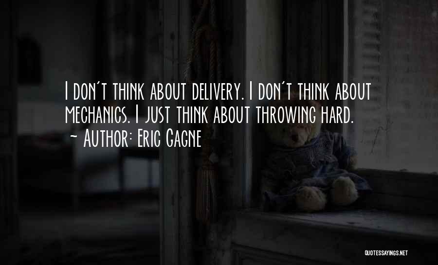 Eric Gagne Quotes: I Don't Think About Delivery. I Don't Think About Mechanics. I Just Think About Throwing Hard.