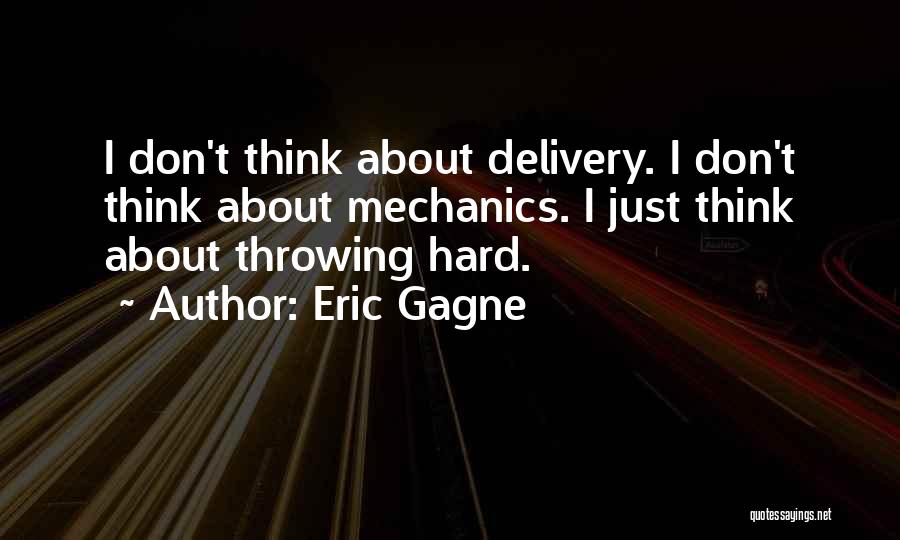 Eric Gagne Quotes: I Don't Think About Delivery. I Don't Think About Mechanics. I Just Think About Throwing Hard.