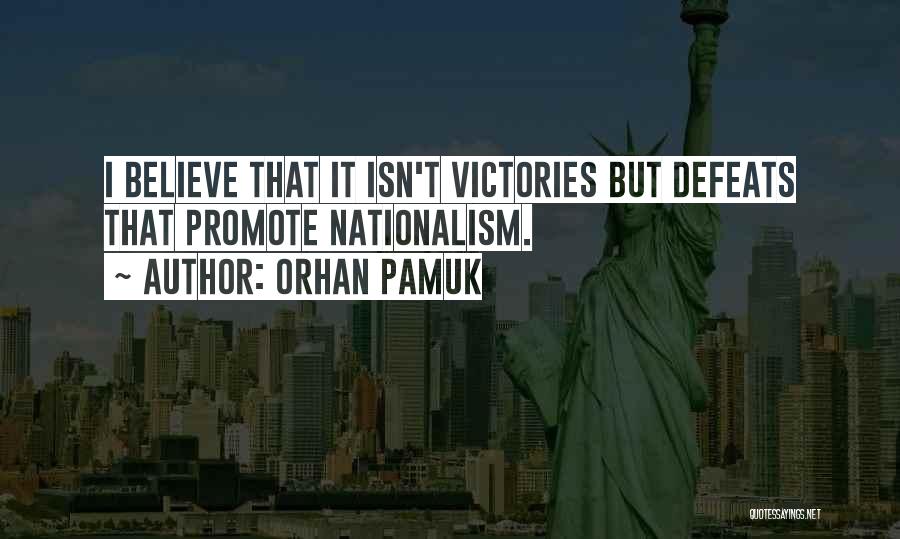 Orhan Pamuk Quotes: I Believe That It Isn't Victories But Defeats That Promote Nationalism.