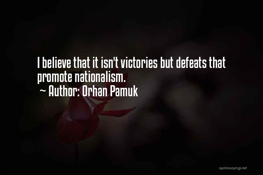 Orhan Pamuk Quotes: I Believe That It Isn't Victories But Defeats That Promote Nationalism.