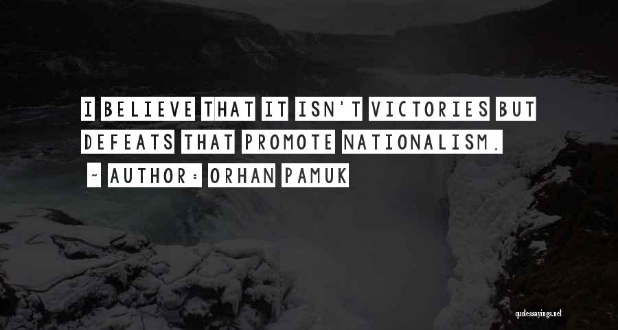 Orhan Pamuk Quotes: I Believe That It Isn't Victories But Defeats That Promote Nationalism.